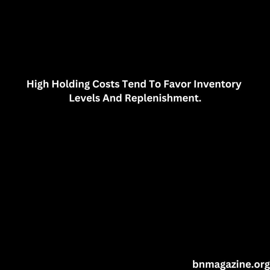 High Holding Costs Tend To Favor Inventory Levels And Replenishment.